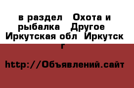  в раздел : Охота и рыбалка » Другое . Иркутская обл.,Иркутск г.